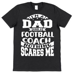 Football Coach Dad T-Shirt - "I'm A Dad And A Football Coach Nothing Scares Me"