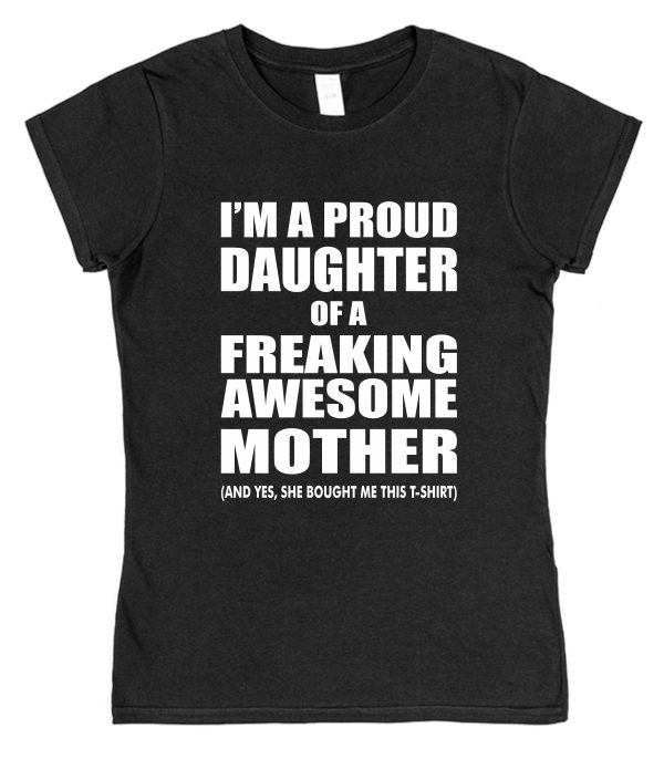 Daughter T-Shirt - "I'm A Proud Daughter Of A Freaking Awesome Mother"