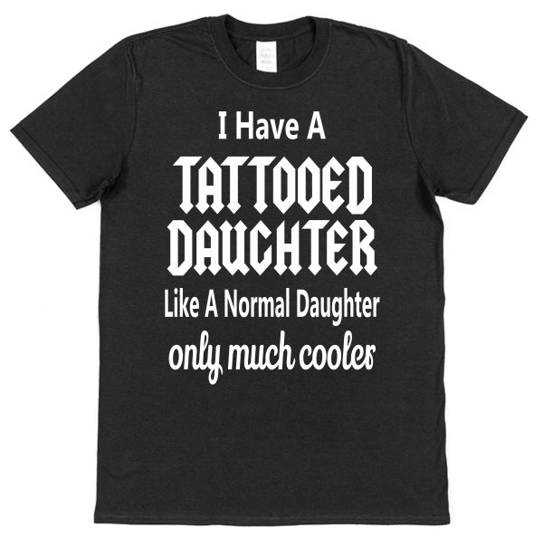 Parent T-Shirt - "I Have A Tattooed Daughter, Like A Normal Daughter Only Much Cooler"