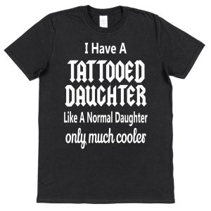 Parent T-Shirt - "I Have A Tattooed Daughter, Like A Normal Daughter Only Much Cooler"