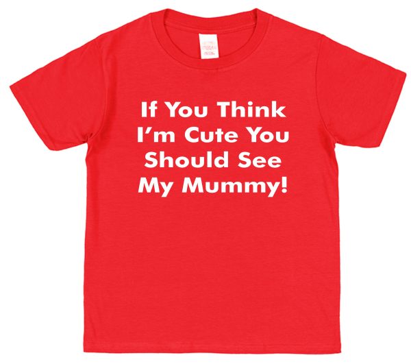 Daughter or Son T-Shirt - "If You Think I'm Cute You Should See My Mummy"