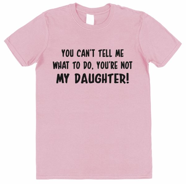 Parent T-Shirt - "You Can't Tell Me What To Do, You're Not My Daughter" - Image 8