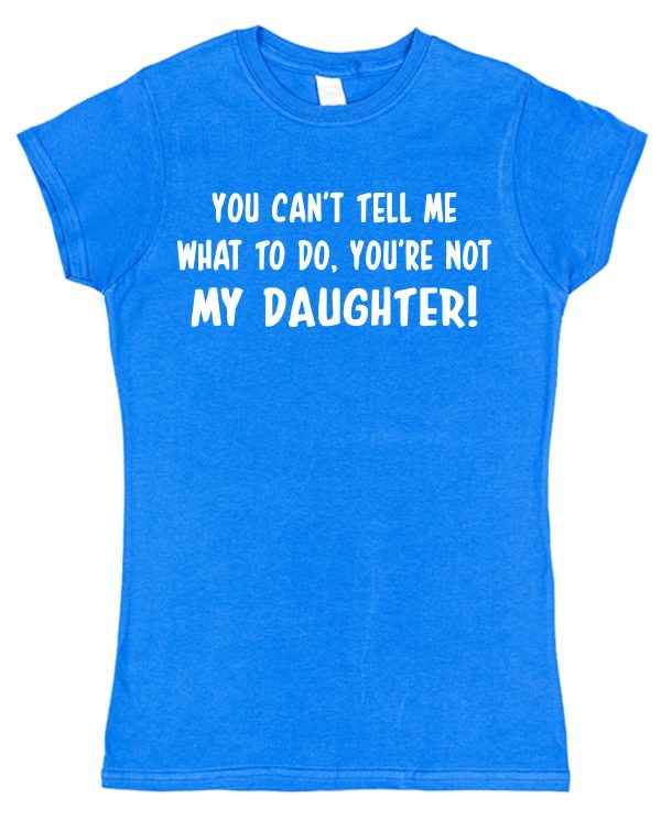 Parent T-Shirt - "You Can't Tell Me What To Do, You're Not My Daughter" - Image 7