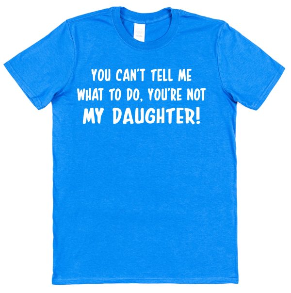 Parent T-Shirt - "You Can't Tell Me What To Do, You're Not My Daughter" - Image 6