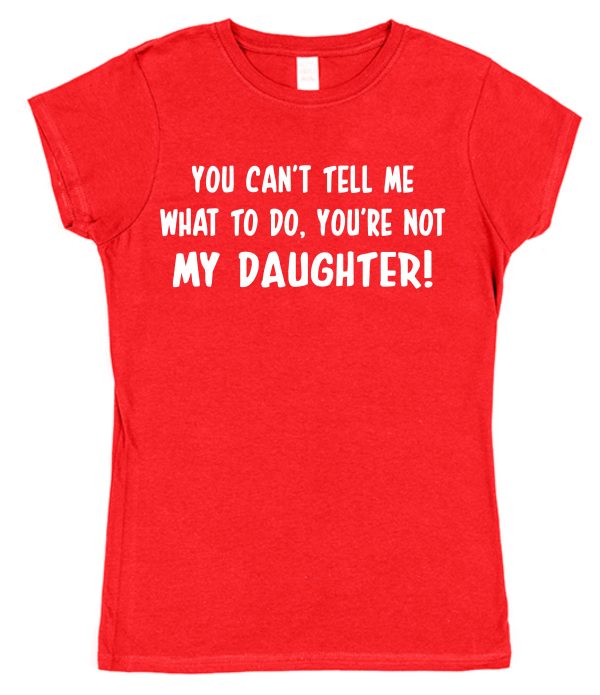 Parent T-Shirt - "You Can't Tell Me What To Do, You're Not My Daughter" - Image 5