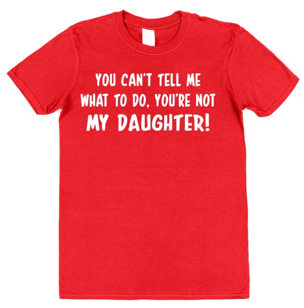 Parent T-Shirt - "You Can't Tell Me What To Do, You're Not My Daughter" - Image 4