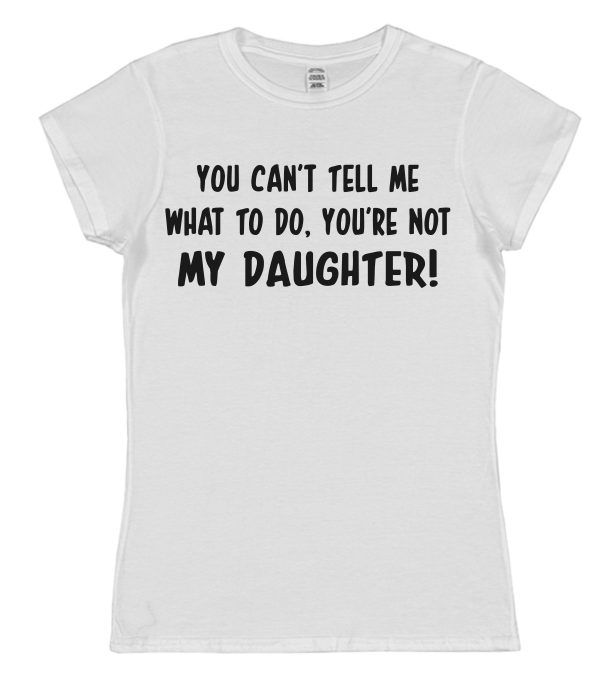Parent T-Shirt - "You Can't Tell Me What To Do, You're Not My Daughter" - Image 3