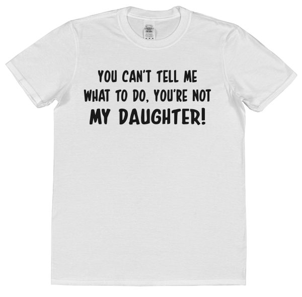 Parent T-Shirt - "You Can't Tell Me What To Do, You're Not My Daughter" - Image 2