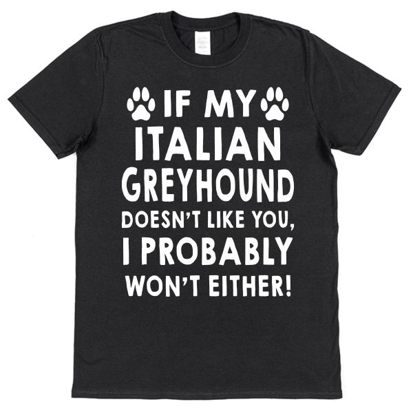 Italian Greyhound T-Shirt - "If My Italian Greyhound Doesn't Like You, I probably Won't Either!"