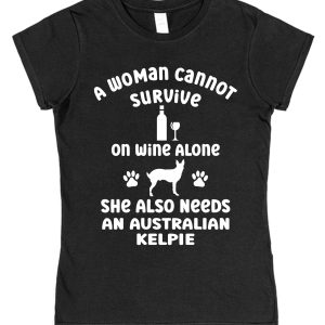 Australian Kelpie Women's T-Shirt "A Woman Cannot Survive On Wine Alone She Also Needs An Australian Kelpie"