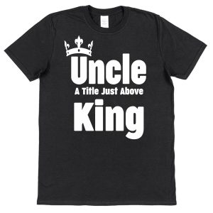 Uncle T-Shirt – "Uncle A Title Just Above King"