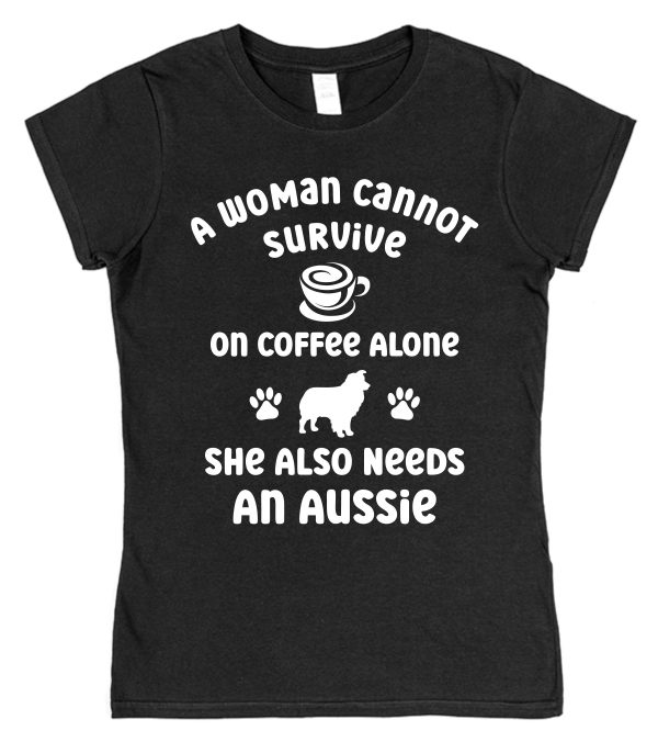 Australian Shepherd Women's T-Shirt "A Woman Cannot Survive On Coffee Alone She Also Needs An Aussie"
