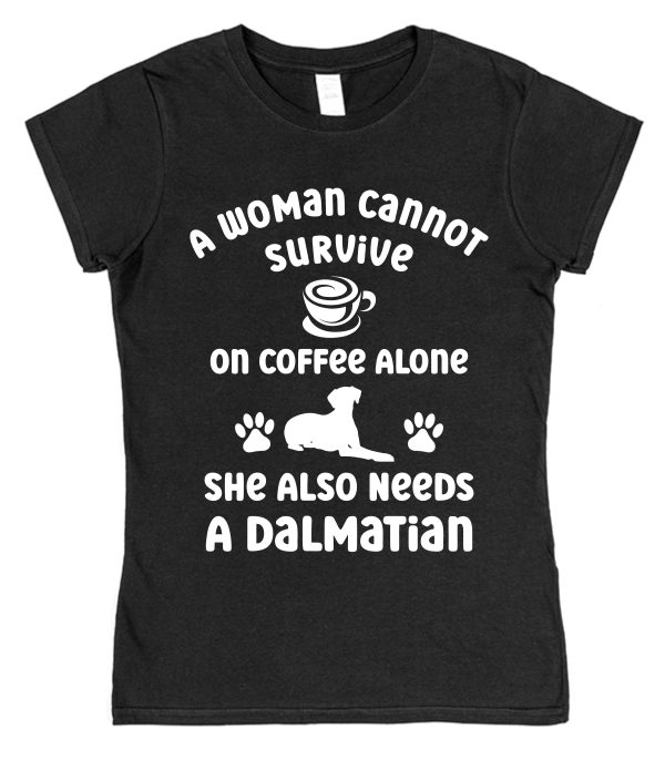 Dalmatian Women's T-Shirt "A Woman Cannot Survive On Coffee Alone She Also Needs A Dalmatian"