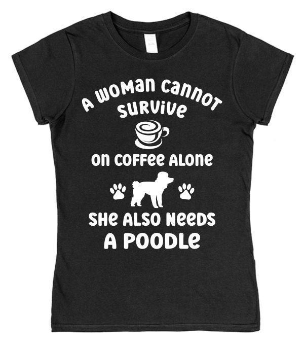 Poodle Women's T-Shirt "A Woman Cannot Survive On Coffee Alone She Also Needs A Poodle"