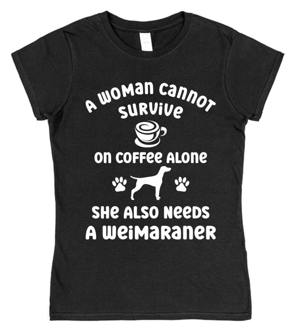 Weimaraner Women's T-Shirt "A Woman Cannot Survive On Coffee Alone She Also Needs A Weimaraner"