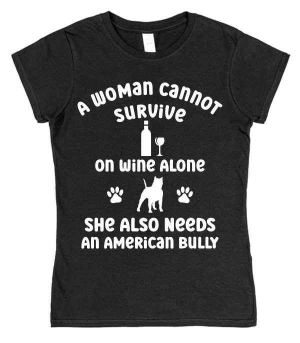 American Bully Women's T-Shirt "A Woman Cannot Survive On Wine Alone She Also Needs An American Bully"