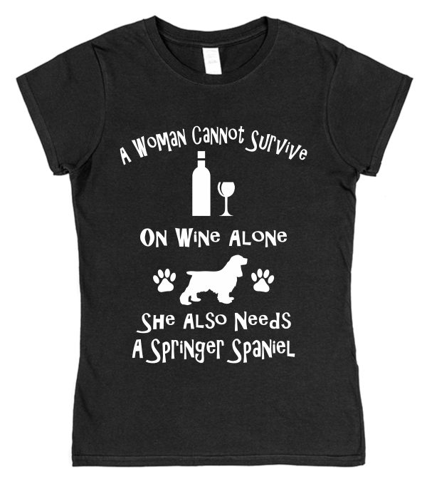 Springer Spaniel Women's T-Shirt "A Woman Cannot Survive On Wine Alone She Also Needs A Springer Spaniel"