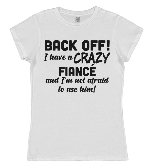 Fiancée T-Shirt – "Back Off! I Have A Crazy Fiancé And I'm Not Afraid To Use Him!" - Image 2