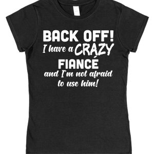 Fiancée T-Shirt – "Back Off! I Have A Crazy Fiancé And I'm Not Afraid To Use Him!"