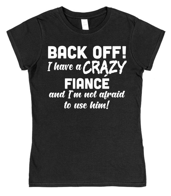 Fiancée T-Shirt – "Back Off! I Have A Crazy Fiancé And I'm Not Afraid To Use Him!"