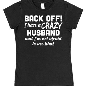Wife T-Shirt – "Back Off! I Have A Crazy Husband And I'm Not Afraid To Use Him!"
