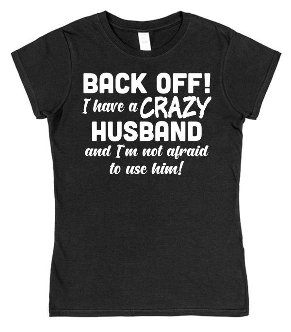 Wife T-Shirt – "Back Off! I Have A Crazy Husband And I'm Not Afraid To Use Him!"