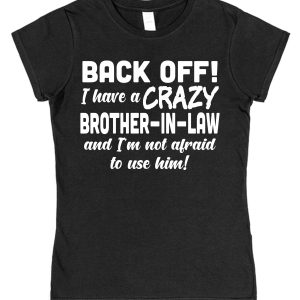 In-Laws T-Shirt - "Back Off I Have A Crazy Brother-In-Law And I'm Not Afraid To Use Him!"