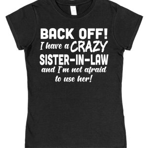 In-Laws T-Shirt - "Back Off I Have A Crazy Sister-In-Law And I'm Not Afraid To Use Her!"