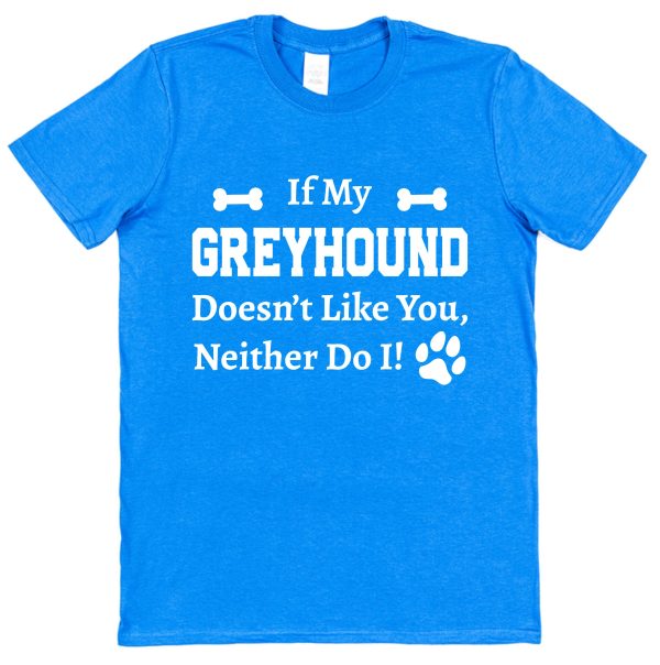 Greyhound T-Shirt - "If My Greyhound Doesn't Like You, Neither Do I"