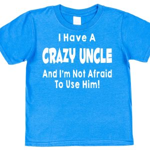 Niece or Nephew T-Shirt - "I Have A Crazy Uncle And I'm Not Afraid To Use Him"