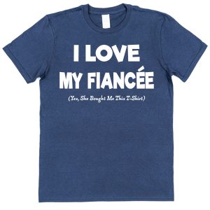 Fiancé T-Shirt – "I Love My Fiancée (Yes She Bought Me This T-Shirt)"