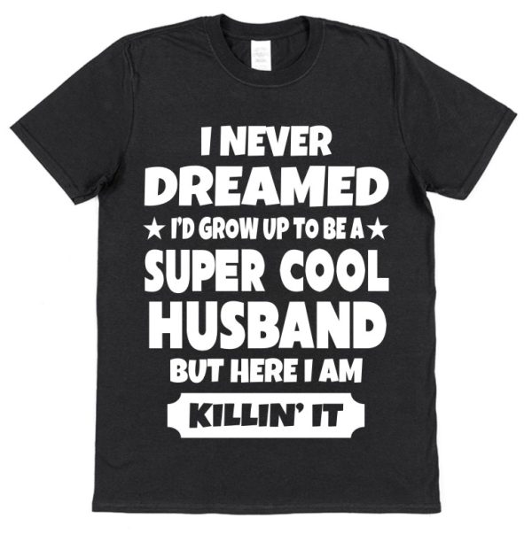 Husband T-Shirt – "I Never Dreamed I'd Grow Up To Be A Super Cool Husband But Here I Am Killin' It" - Image 2