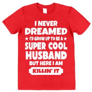 Husband T-Shirt – "I Never Dreamed I'd Grow Up To Be A Super Cool Husband But Here I Am Killin' It"