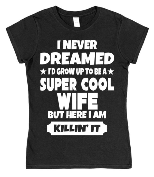 Wife T-Shirt – "I Never Dreamed I'd Grow Up To Be A Super Cool Wife But Here I Am Killin' It" - Image 2