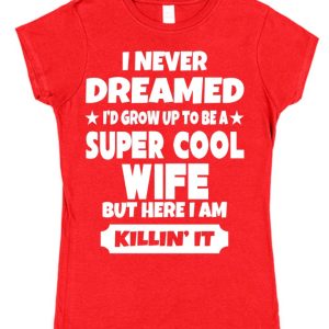 Wife T-Shirt – "I Never Dreamed I'd Grow Up To Be A Super Cool Wife But Here I Am Killin' It"