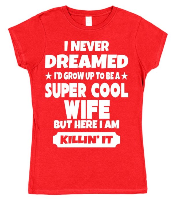 Wife T-Shirt – "I Never Dreamed I'd Grow Up To Be A Super Cool Wife But Here I Am Killin' It"