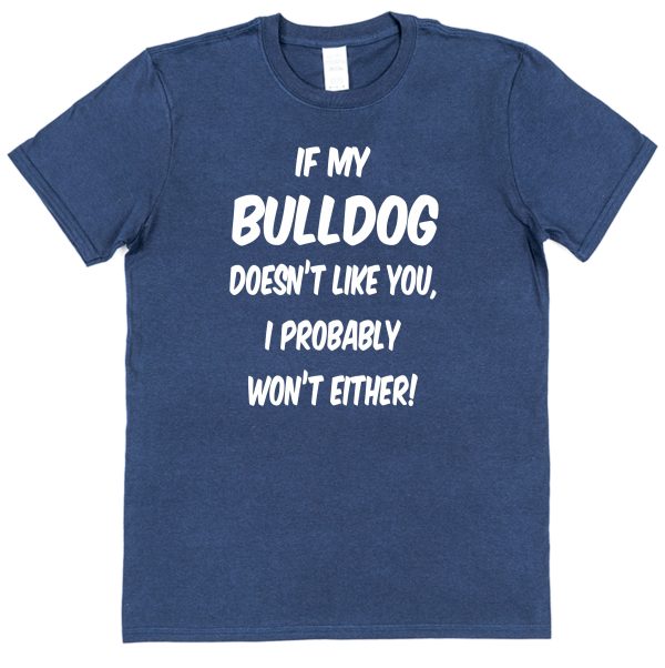 Bulldog T-Shirt - "If My Bulldog Doesn't Like You, I probably Won't Either!"