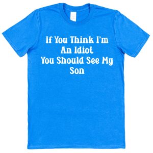 Parent T-Shirt - "If you Think I'm An Idiot You Should See My Son"