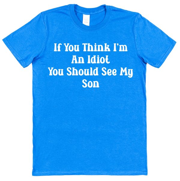 Parent T-Shirt - "If you Think I'm An Idiot You Should See My Son"