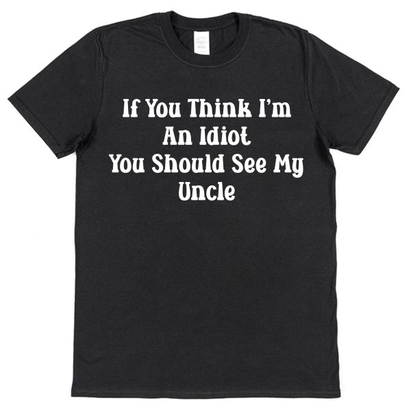 Niece or Nephew T-Shirt - "If You Think I'm An Idiot You Should See My Uncle"