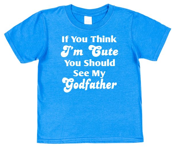 Godchild T-Shirt - "If You Think I'm Cute You Should See My Godfather"
