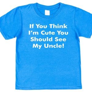 Niece or Nephew T-Shirt - "If You Think I'm Cute You Should See My Uncle"