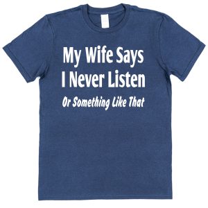 Husband T-Shirt – "My Wife Says I Never Listen Or Something Like That"