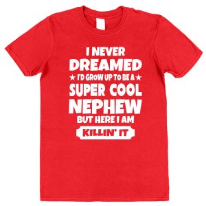 Nephew T-Shirt - "I Never dreamed I'd Grow Up To Be A Super Cool Nephew But Here I Am Killin' It"