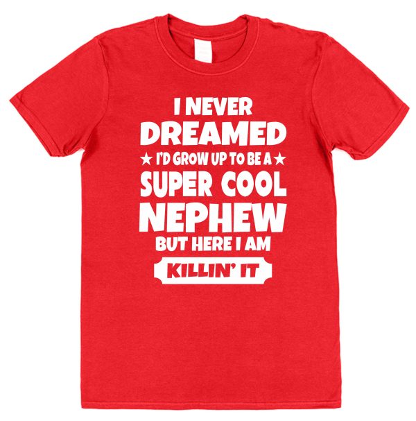 Nephew T-Shirt - "I Never dreamed I'd Grow Up To Be A Super Cool Nephew But Here I Am Killin' It"