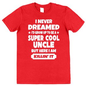 Uncle T-Shirt – "I Never Dreamed I'd Grow Up To Be A Super Cool Uncle But Here I Am Killin' It"