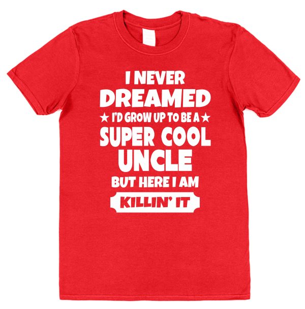 Uncle T-Shirt – "I Never Dreamed I'd Grow Up To Be A Super Cool Uncle But Here I Am Killin' It"