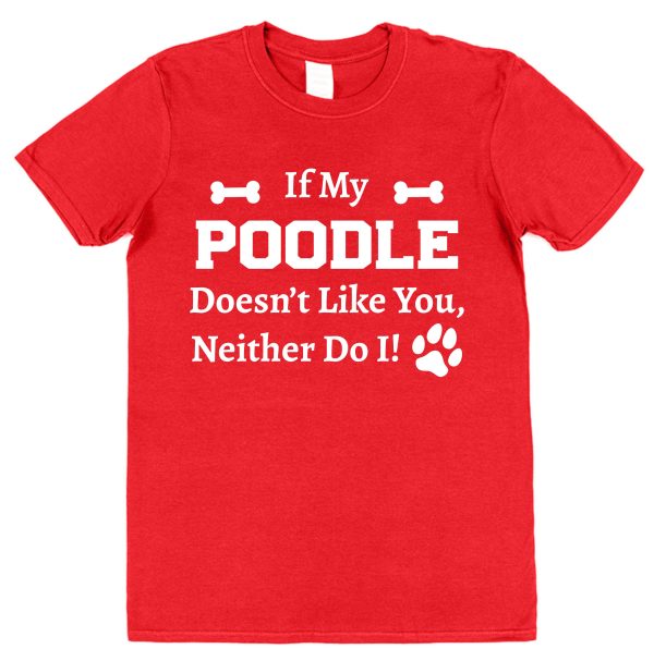 Poodle T-Shirt - "If My Poodle Doesn't Like You, Neither Do I!"