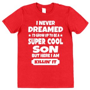 Son T-Shirt - "I Never Dreamed I'd Grow To Be A Super Cool Son But Here I Am Killin' It"