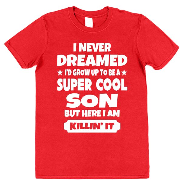 Son T-Shirt - "I Never Dreamed I'd Grow To Be A Super Cool Son But Here I Am Killin' It"